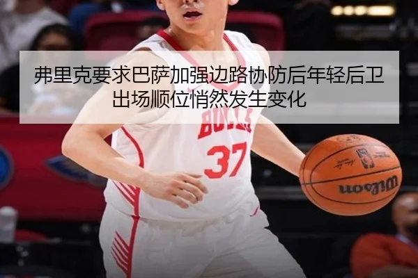 弗里克要求巴萨加强边路协防后年轻后卫出场顺位悄然发生变化