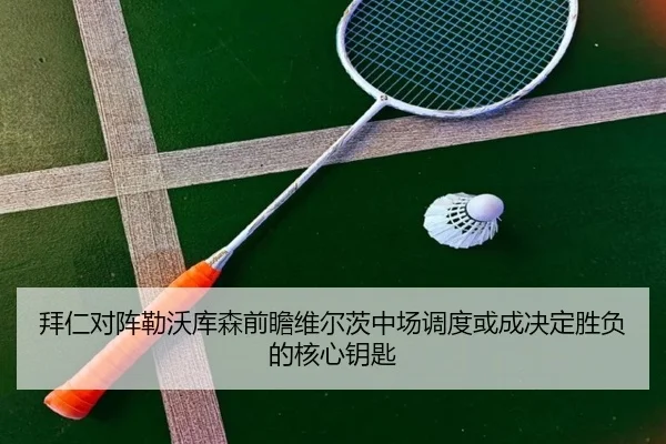 拜仁对阵勒沃库森前瞻维尔茨中场调度或成决定胜负的核心钥匙