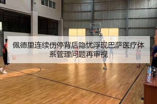 佩德里连续伤停背后隐忧浮现巴萨医疗体系管理问题再审视